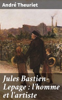 Cover Jules Bastien-Lepage : l'homme et l'artiste