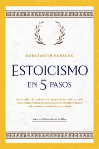 Cover Estoicismo en 5 pasos: Cómo aplicar la sabiduría atemporal de los estoicos en la vida cotidiana moderna para lograr una disciplina férrea, calma interior, resiliencia y humildad | incl. un desafío de 28 días