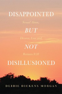 Cover Disappointed But Not Disillusioned: Sexual Abuse, Divorce, Loss and Romans 8