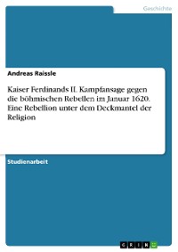 Cover Kaiser Ferdinands II. Kampfansage gegen die böhmischen Rebellen im Januar 1620. Eine Rebellion unter dem Deckmantel der Religion