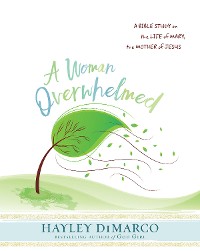 Cover A Woman Overwhelmed - Women's Bible Study Participant Workbook