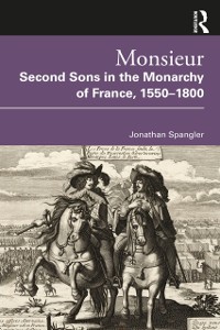 Cover Monsieur. Second Sons in the Monarchy of France, 1550-1800