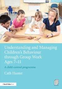 Cover Understanding and Managing Children's Behaviour through Group Work Ages 7 - 11