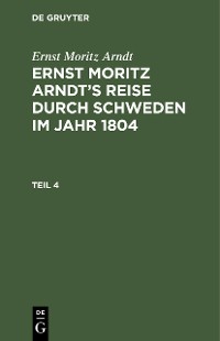 Cover Ernst Moritz Arndt: Ernst Moritz Arndt’s Reise durch Schweden im Jahr 1804. Teil 4