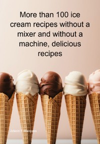 Cover More Than 100 Ice Cream Recipes Without A Mixer And Without A Machine, Delicious Recipes