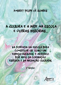 Cover A Cultura e a Arte na Escola e Outras Histórias...: Há Potência na Escola Para Constituir-se Como um Espaço Cultural e Artístico por Meio da Formação Estésica e da Mediação Cultural