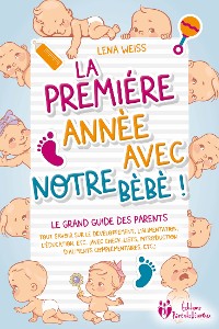 Cover La première année avec notre bébé ! Le grand guide des parents: Tout savoir sur le développement, l'alimentation, l'éducation, etc. (avec check-lists, introduction d'aliments complémentaires, etc.)