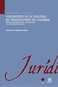 Cover Surgimiento de la dualidad de jurisdicciones en Colombia. Entre la regeneración, la dictadura y la unión republicana