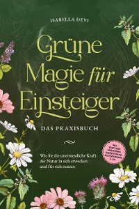 Cover Grüne Magie für Einsteiger - Das Praxisbuch: Wie Sie die unermessliche Kraft der Natur in sich erwecken und für sich nutzen | inkl. Krafttiere Spiritfinder, Hexen Ritualen, Blütenessenzen u.v.m.