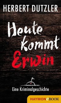 Cover Heute kommt Erwin. Eine Kriminalgeschichte