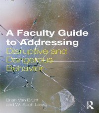 Cover A Faculty Guide to Addressing Disruptive and Dangerous Behavior