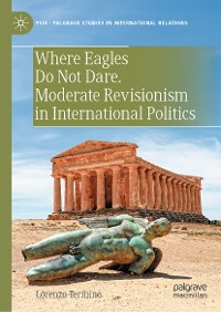 Cover Where Eagles Do Not Dare. Moderate Revisionism in International Politics 