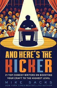 Cover And Here's the Kicker : 21 Top Comedy Writers on Boosting Your Craft to the Highest Level