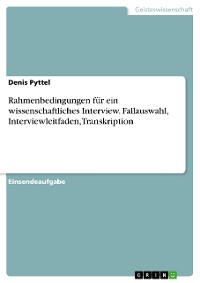 Cover Rahmenbedingungen für ein wissenschaftliches Interview. Fallauswahl, Interviewleitfaden, Transkription