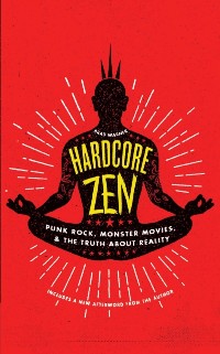 Cover Hardcore Zen : Punk Rock, Monster Movies and the Truth About Reality