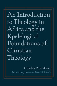 Cover An Introduction to Theology in Africa and the Kpelelogical Foundations of Christian Theology