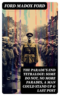 Cover The Parade's End Tetralogy: Some Do Not, No More Parades, A Man Could Stand Up & Last Post