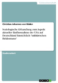 Cover Soziologische Abhandlung zum Aspekt aktueller Einflussnahme der USA auf Deutschland hinsichtlich "militärischen Heldentums"