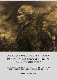 Cover Der Kaukasus im Griff der Zaren: Russlands Eroberung Georgiens im 19. Jahrhundert