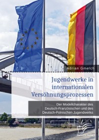 Cover Jugendwerke in internationalen Versöhnungsprozessen. Der Modellcharakter des Deutsch-Französischen und des Deutsch-Polnischen Jugendwerks