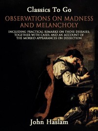Cover Observations on Madness and Melancholy - Including Practical Remarks on Those Diseases; Together With Cases; And an Account of the Morbid Appearances on Dissection