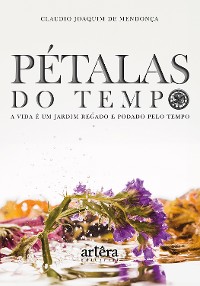 Cover Pétalas do Tempo: A Vida é Um Jardim Regado e Podado Pelo Tempo