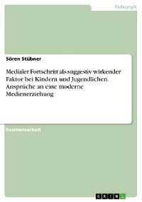 Cover Medialer Fortschritt als suggestiv wirkender Faktor bei Kindern und Jugendlichen. Ansprüche an eine moderne Medienerziehung