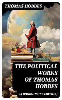 Cover The Political Works of Thomas Hobbes (4 Books in One Edition)
