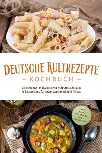 Cover Deutsche Kultrezepte Kochbuch: Die beliebtesten Rezepte mit wahrem Kultstatus in Deutschland für jeden Geschmack und Anlass - inkl. Salaten, Fingerfood, Dips & Getränken