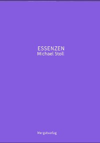 Cover ESSENZEN VIII ---  Dichterische Texte von Michael Stoll, die ausgehend vom Konkreten,  geöffnete Wege hin zu einer wahren Gelassenheit  aufzeigen