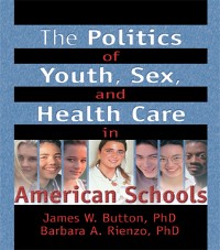 Cover The Politics of Youth, Sex, and Health Care in American Schools