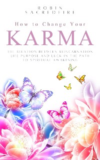 Cover How to Change Your Karma: The Relation Between Reincarnation, Life Purpose and Luck in the Path to Spiritual Awakening