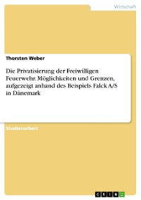 Cover Die Privatisierung der Freiwilligen Feuerwehr. Möglichkeiten und Grenzen, aufgezeigt anhand des Beispiels Falck A/S in Dänemark