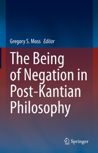 Cover The Being of Negation in Post-Kantian Philosophy