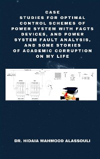 Cover Case Studies for Optimal Control Schemes of Power System with FACTS devices, and Power system Fault Analysis, and Some Stories of Academic Corruption on My Life
