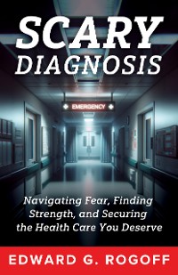 Cover Scary Diagnosis: Navigating Fear, Finding Strength, and Securing the Health Care You Deserve