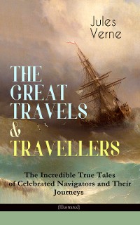 Cover THE GREAT TRAVELS & TRAVELLERS - The Incredible True Tales of Celebrated Navigators and Their Journeys (Illustrated)