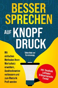 Cover Besser sprechen auf Knopfdruck: Mit einfachen Methoden Ihren Wortschatz erweitern, Ausdrucksweise verbessern und zum Rhetorik Profi werden - inkl. Smalltalk Leitfaden & Körpersprache Formel