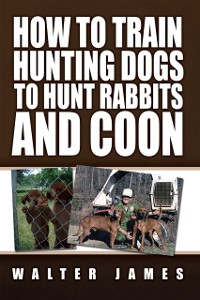 Cover How to Train Hunting Dogs to Hunt Rabbits and Coon
