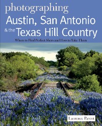 Cover Photographing Austin, San Antonio and the Texas Hill Country: Where to Find Perfect Shots and How to Take Them
