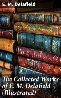 Cover The Collected Works of E. M. Delafield (Illustrated)