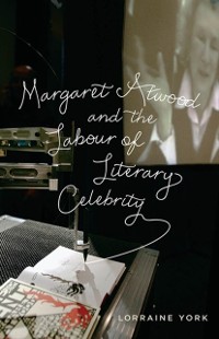 Cover Margaret Atwood and the Labour of Literary Celebrity
