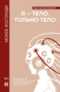 Cover Я — тело, только тело. Исследование телесности, сознания и ампутированных конечностей