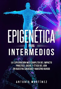 Cover Epigenética para intermedios. La exploración más completa del impacto práctico, social y ético del ADN en nuestra sociedad y nuestro mundo