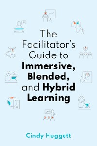 Cover The Facilitator's Guide to Immersive, Blended, and Hybrid Learning