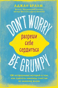 Cover Don't worry. Be grumpy. Разреши себе сердиться. 108 коротких историй о том, как сделать лимонад из лимонов жизни