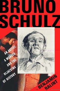 Cover Bruno Schulz: An Artist, a Murder, and the Hijacking of History