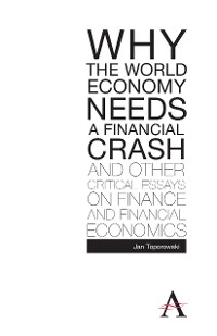 Cover Why the World Economy Needs a Financial Crash and Other Critical Essays on Finance and Financial Economics