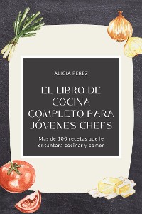 Cover El libro de cocina completo para jóvenes chefs: Más de 100 recetas que le encantará cocinar y comer
