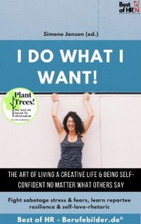 Cover I do what I want! The art of living a creative life & being self-confident no matter what others say : Fight sabotage stress & fears, learn repartee resilience & self-love-rhetoric
